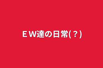 「ＥＷ達の日常(？)」のメインビジュアル