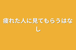 疲れた人に見てもらう話