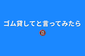 「ゴム貸してと言ってみたら🔞」のメインビジュアル