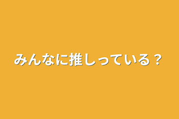 みんなに推しっている？