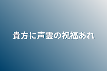 貴方に声霊の祝福あれ