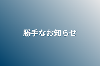 勝手なお知らせ