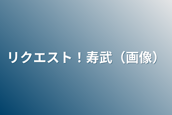 リクエスト！寿武（画像）