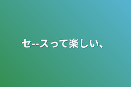 セ--スって楽しい、