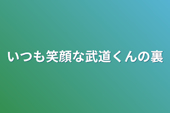 いつも笑顔な武道くんの裏