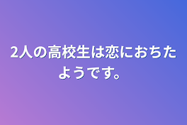 2人の高校生は恋におちたようです。