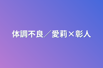 「体調不良／愛莉×彰人」のメインビジュアル