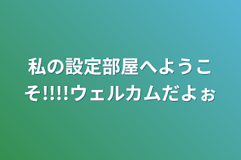 私の設定部屋へようこそ!!!!ウェルカムだよぉ