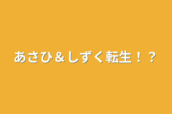 あさひ＆しずく転生！？