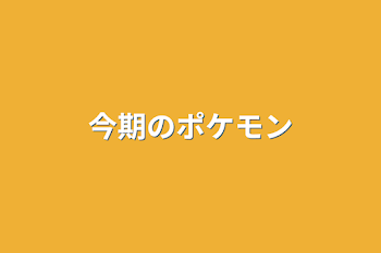 今期のポケモン