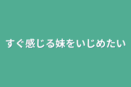 すぐ感じる妹をいじめたい