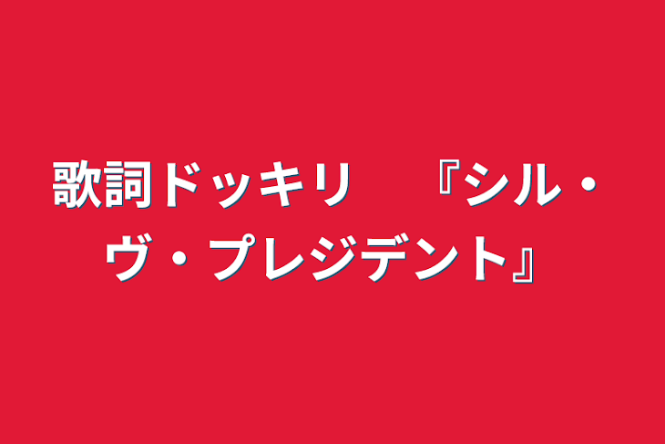 「歌詞ドッキリ　『シル・ヴ・プレジデント』」のメインビジュアル