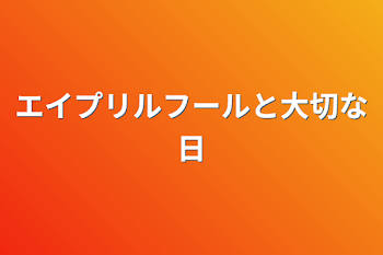 エイプリルフールと大切な日