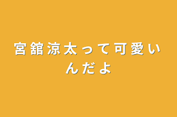 「宮 舘 涼 太 っ て 可 愛 い ん だ よ」のメインビジュアル