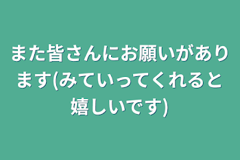 また皆さんにお願いがあります(みていってくれると嬉しいです)