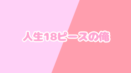 人生18ピースの俺