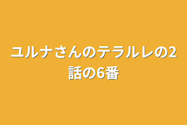 ユルナさんのテラルレの2話の6番