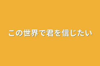 この世界で君を信じたい