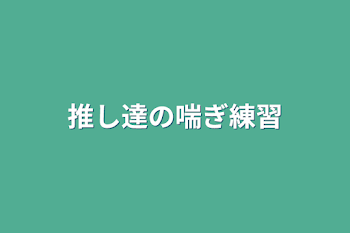 推し達の喘ぎ練習