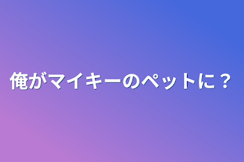 俺がマイキーのペットに？