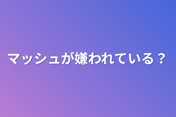 マッシュが嫌われている？