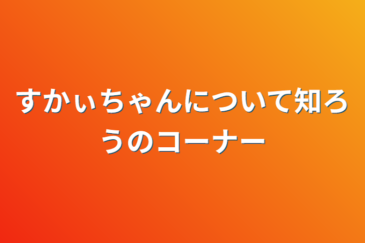 「すかぃちゃんについて知ろうのコーナー」のメインビジュアル