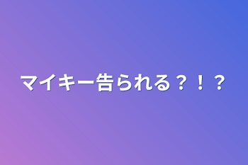 マイキー告られる？！？