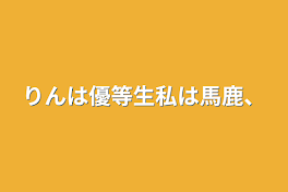 りんは優等生私は馬鹿、