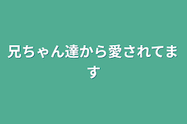 兄ちゃん達から愛されてます