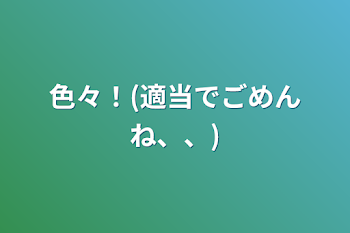 色々！(適当でごめんね、、)