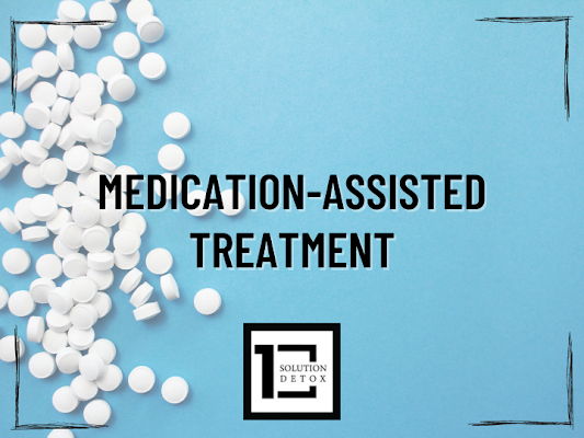 medication assisted treatment for drug and alcohol addiction