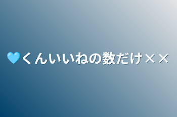 🩵くんいいねの数だけ××