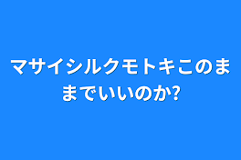 マサイシルクモトキこのままでいいのか?