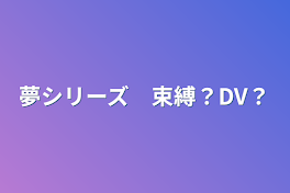 夢シリーズ　束縛？DV？