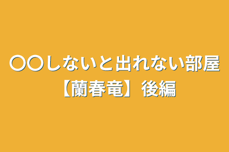 「〇〇しないと出れない部屋【蘭春竜】後編」のメインビジュアル