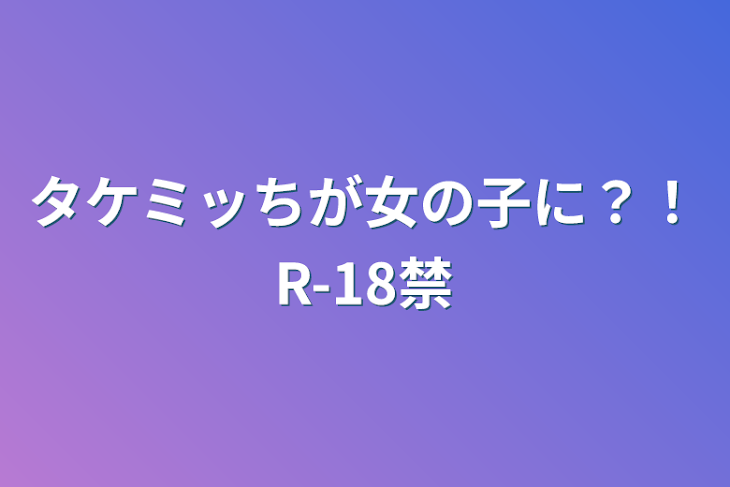 「タケミッちが女の子に？！R-18禁」のメインビジュアル