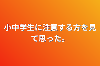 小中学生に注意する方を見て思った。