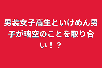 男装女子高生といけめん男子が璃空のことを取り合い！？