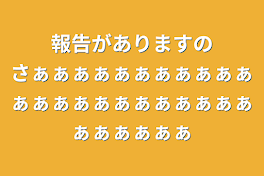 報告がありますのさぁぁぁぁぁぁぁぁぁぁぁぁぁぁぁぁぁぁぁぁぁぁぁぁぁぁぁぁぁ