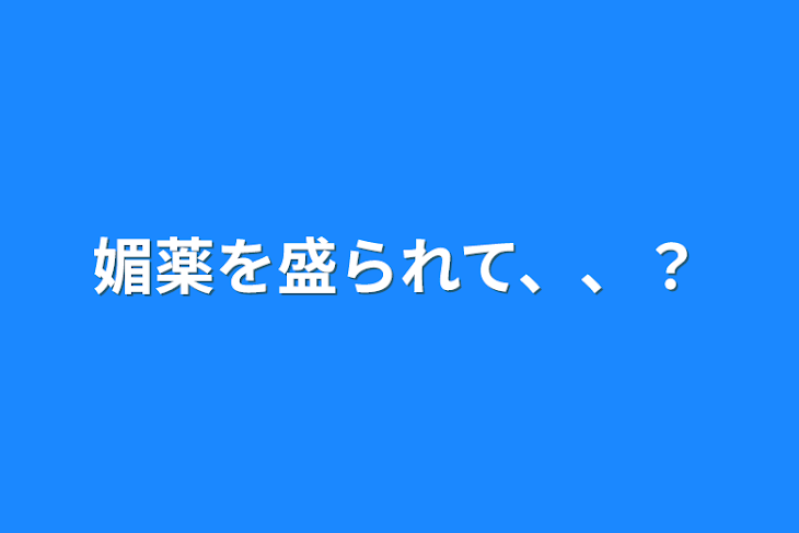 「媚薬を盛られて、、？」のメインビジュアル