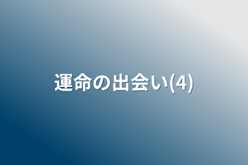 運命の出会い(4)