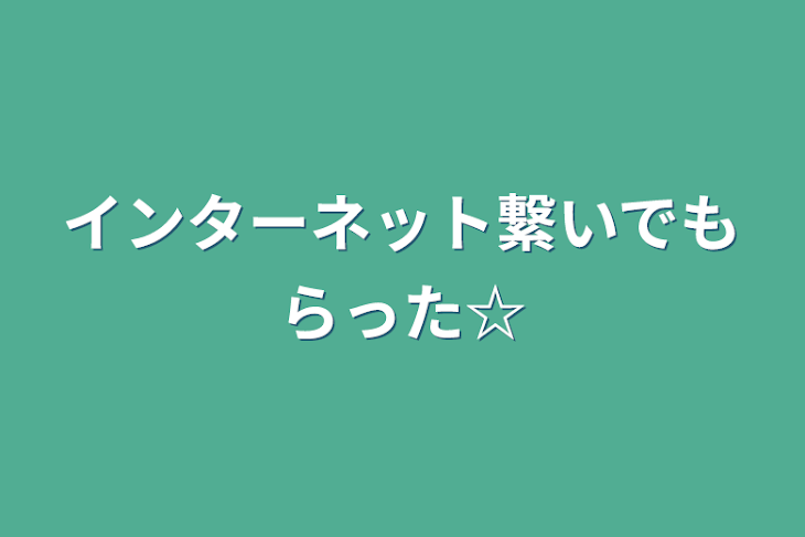 「インターネット繋いでもらった☆」のメインビジュアル