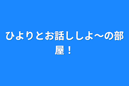 ひよりとお話ししよ〜の部屋！