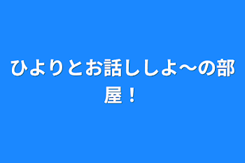 ひよりとお話ししよ〜の部屋！