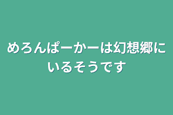 めろんぱーかーと女の子は幻想郷にいるそうです