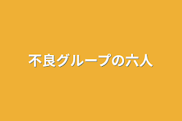 不良グループの六人