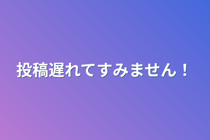 「投稿遅れてすみません！&リレー」のメインビジュアル