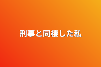 刑事と同棲した私