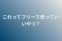 これってフリーで使っていいやつ？