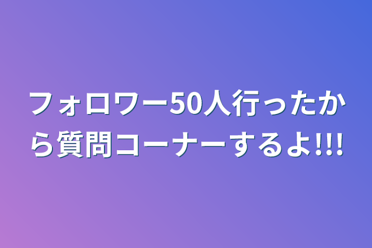 「フォロワー50人行ったから質問コーナーするよ!!!」のメインビジュアル